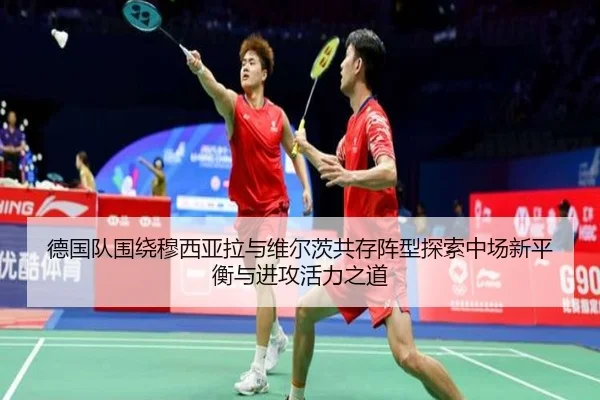 德国队围绕穆西亚拉与维尔茨共存阵型探索中场新平衡与进攻活力之道 | kaiyun