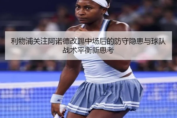 利物浦关注阿诺德改踢中场后的防守隐患与球队战术平衡新思考 | kaiyun