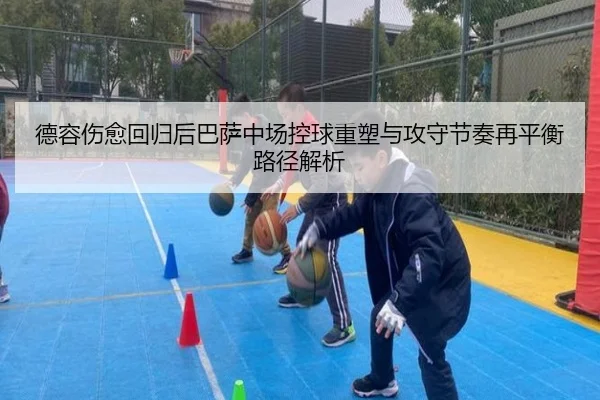 德容伤愈回归后巴萨中场控球重塑与攻守节奏再平衡路径解析 | kaiyun