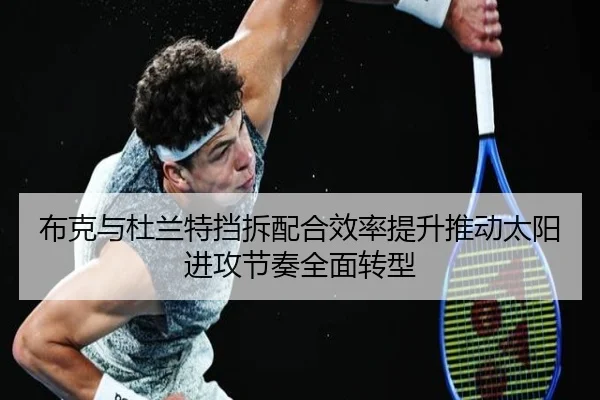 布克与杜兰特挡拆配合效率提升推动太阳进攻节奏全面转型 | kaiyun
